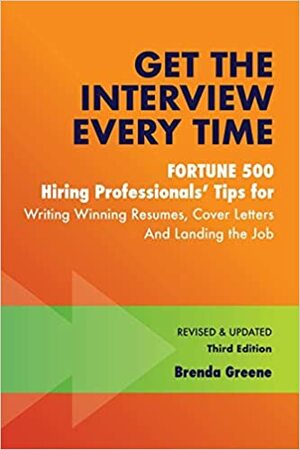 Get the Interview Every Time: Fortune 500 Hiring Professionals' Tips for Writing Winning Resumes, Cover Letters and Landing the Job by Brenda Greene