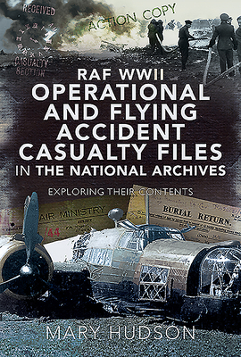 RAF WWII Operational and Flying Accident Casualty Files in the National Archives: Exploring Their Contents by Mary Hudson