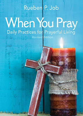 When You Pray Revised Edition: Daily Practices for Prayerful Living by Rueben P. Job