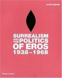 Surrealism and the Politics of Eros, 1938-1968 by Alyce Mahon