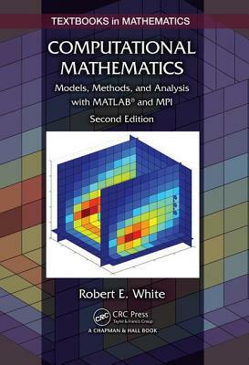 Computational Mathematics: Models, Methods, and Analysis with Matlab(r) and Mpi, Second Edition by Robert E. White