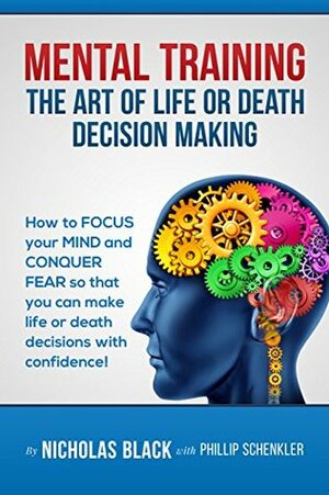 Mental Training: The Art of Life and Death Decision-Making!: How to focus your mind and conquer fear so that you can make life or death decisions with ... (Nicholas Black's How-to Series Book 6) by Nicholas Black, Phillip Schenkler