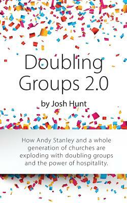 Doubling Groups 2.0: How Andy Stanley and a whole generation of churches are exploding with doubling groups and the power of hospitality. by Josh Hunt