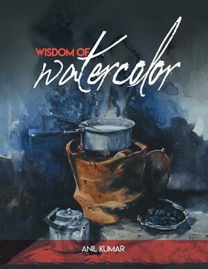 Wisdom of Watercolor by Anil Kumar