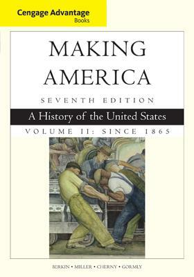 Cengage Advantage Books: Making America, Volume 2 Since 1865: A History of the United States by Robert Cherny, Carol Berkin, Christopher Miller