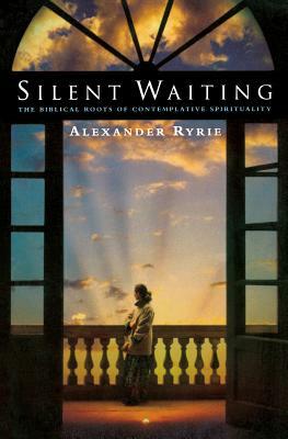 Silent Waiting: The Biblical Roots of Contemplative Spirituality by Alexander Ryrie