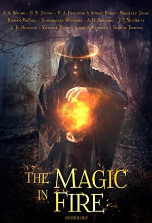 The Magic in Fire by J.T. Moriarty, B.R. Storm, Michelle Crow, A.A. Warne, Ilona Krueger, Dragonness Wyverna, Kieran McKiel, R.A. Darlinge, Serena Dawson, A.H. Serrano, Victoria Young, L.R. Huseboe, Aörali Eden