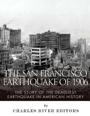 The San Francisco Earthquake of 1906: The Story of the Deadliest Earthquake in American History by Charles River Editors