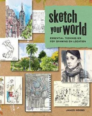 Sketch Your World: Essential Techniques for Drawing on Location by James Hobbs