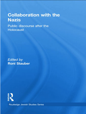 Collaboration with the Nazis - Public Discourse after the Holocaust by Sofie Lene Bak, Joel Kotek, Bjarte Bruland, Anatoly Podolsky, Michael Shafir, Raphael Vago, Maxim Steinberg, Manuela Consonni, Gila Fatran, Laurence Weinbaum, Yitzhak Arad, Andrew Apostolou, Ido de Haan, Alain Michel