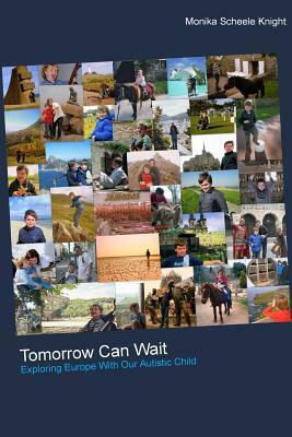 Tomorrow Can Wait: Exploring Europe with Our Autistic Child by Monika Scheele Knight