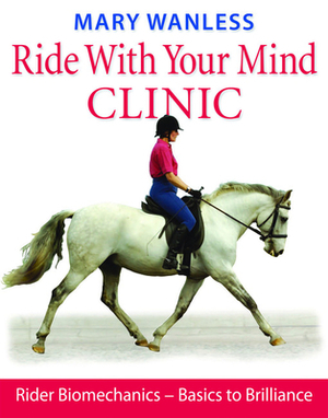 Ride with Your Mind Clinic: Rider Biomechanics - From Basics to Brilliance by Mary Wanless