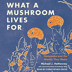 What a Mushroom Lives for: Matsutake and the Worlds They Make by Michael J. Hathaway