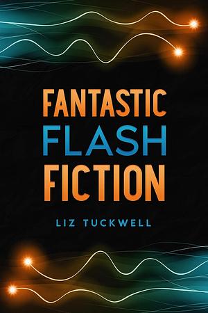 Fantastic Flash Fiction by Liz Tuckwell