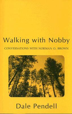 Walking with Nobby: Conversations with Norman O. Brown by Dale Pendell