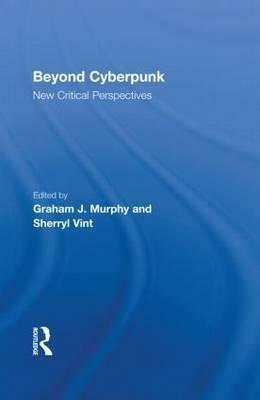 Beyond Cyberpunk: New Critical Perspectives by Graham J. Murphy, Sherryl Vint