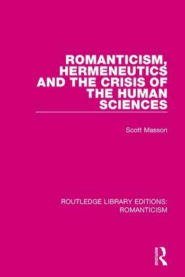 Romanticism, Hermeneutics and the Crisis of the Human Sciences by Scott Masson