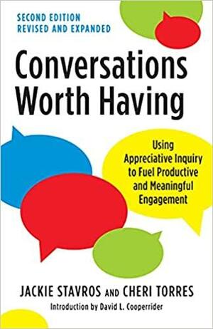 Conversations Worth Having, Second Edition: Using Appreciative Inquiry to Fuel Productive and Meaningful Engagement by Jackie Stavros, Cheri Torres