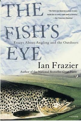 The Fish's Eye: Essays about Angling and the Outdoors by Ian Frazier