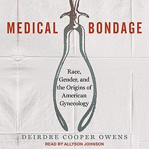 Medical Bondage: Race, Gender, and the Origins of American Gynecology by Deirdre Cooper Owens