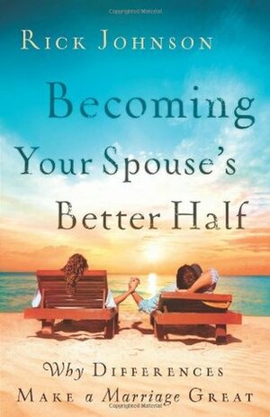 Becoming Your Spouse's Better Half: Why Differences Make a Marriage Great by Rick Johnson