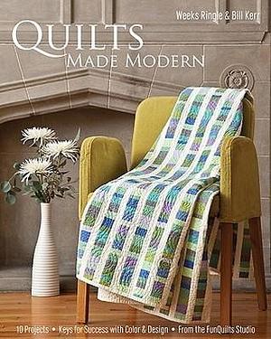 Quilts Made Modern: 10 Projects, Keys for Success with Color & Design, From the FunQuilts Studio by Bill Kerr, Weeks Ringle, Weeks Ringle