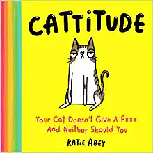 Cattitude: Your Cat Doesn't Give a F*** and Neither Should You by Katie Abey