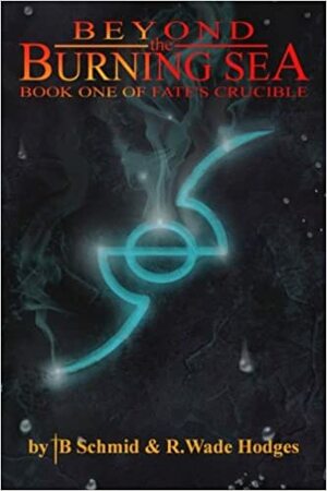 Beyond the Burning Sea (Fate's Crucible, #1) by R. Wade Hodges, T.B. Schmid