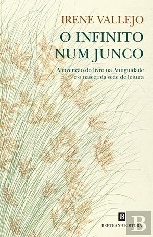 O Infinito num Junco. A invenção do livro na Antiguidade e o nascer da sede de leitura by Irene Vallejo