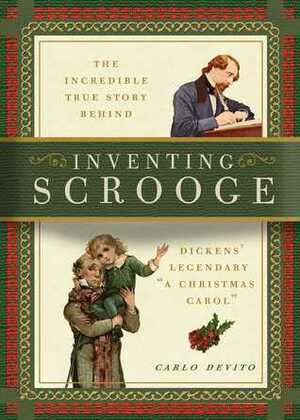 Inventing Scrooge: The Incredible True Story Behind Charles Dickens\' Legendary A Christmas Carol by Carlo DeVito