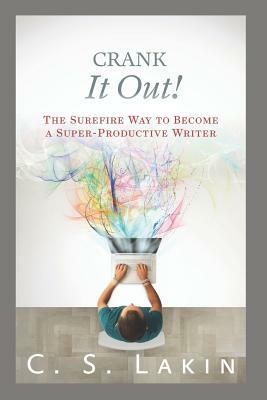 Crank It Out!: The Surefire Way to Become a Super-Productive Writer by C. S. Lakin