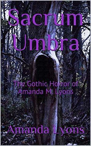 Sacrum Umbra: The Gothic Horror of Amanda M. Lyons by Amanda M. Lyons