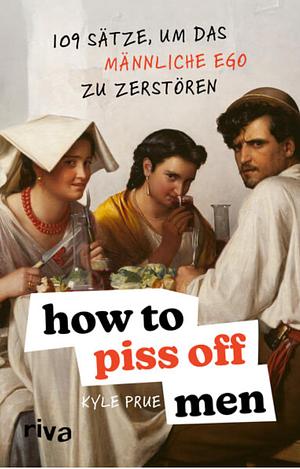 How to Piss Off Men: 109 Sätze um das männliche Ego zu zerstören  by Kyle Prue