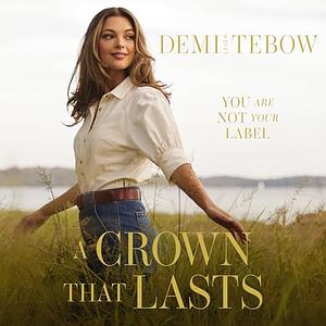 A Crown that Lasts: You Are Not Your Label by Demi-Leigh Tebow