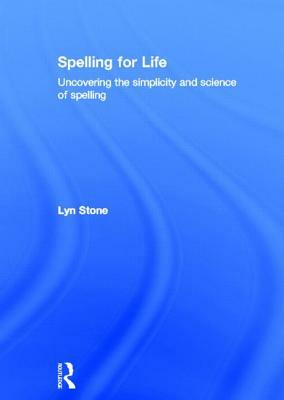Spelling for Life: Uncovering the Simplicity and Science of Spelling by Lyn Stone