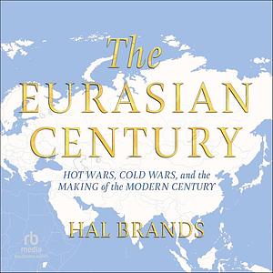 The Eurasian Century: Hot Wars, Cold Wars, and the Making of the Modern World by Hal Brands