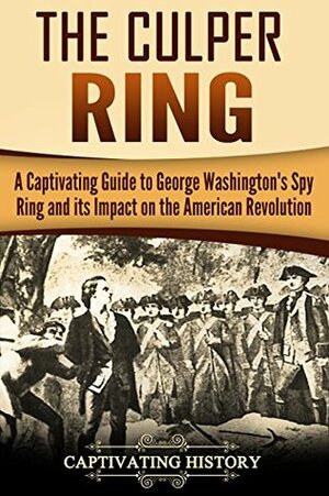 The Culper Ring: A Captivating Guide to George Washington's Spy Ring and its Impact on the American Revolution by Captivating History