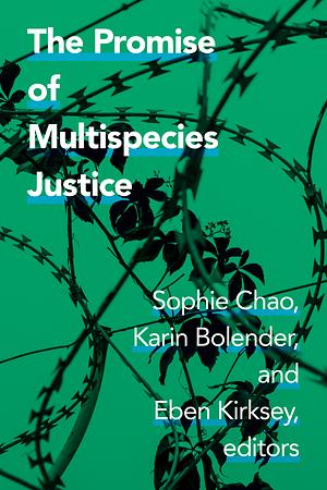 The Promise of Multispecies Justice by Sophie Chao, Eben Kirksey, Karin Bolender