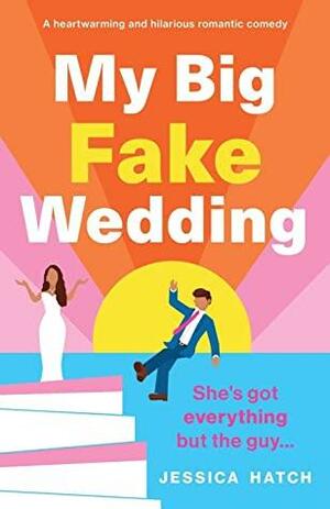 My Big Fake Wedding: A heartwarming and hilarious romantic comedy by Jessica Hatch