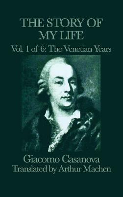 The Story of my Life Vol. 1 The Venetian Years by Giacomo Casanova