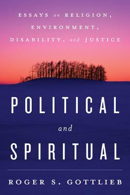 Political and Spiritual: Essays on Religion, Environment, Disability, and Justice by Roger S. Gottlieb