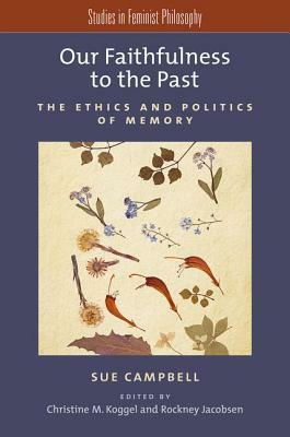 Our Faithfulness to the Past: The Ethics and Politics of Memory by Sue Campbell