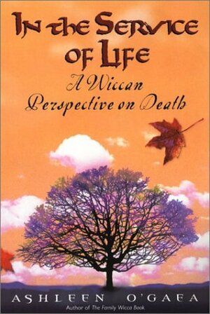 In The Service Of Life: A Wiccan Perspective on Death by Ashleen O'Gaea