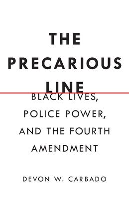 The Precarious Line: Black Lives, Police Power, and the Fourth Amendment by Devon W. Carbado