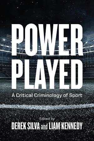 Power Played: A Critical Criminology of Sport by Derek Silva, Liam Kennedy