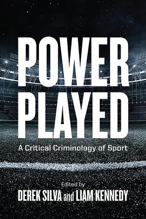 Power Played: A Critical Criminology of Sport by Liam Kennedy, Derek Silva