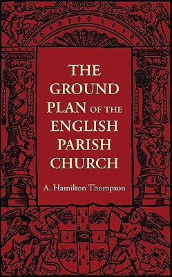 The Ground Plan of the English Parish Church by A. Hamilton Thompson