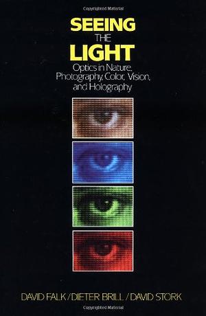 Seeing the Light: Optics in Nature, Photography, Color, Vision, and Holography (Updated Edition) by David R. Falk, David G. Stork