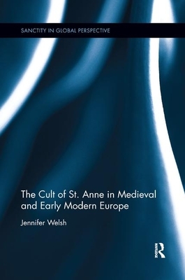 The Cult of St. Anne in Medieval and Early Modern Europe by Jennifer Welsh