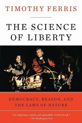 The Science of Liberty: Democracy, Reason, and the Laws of Nature by Timothy Ferris